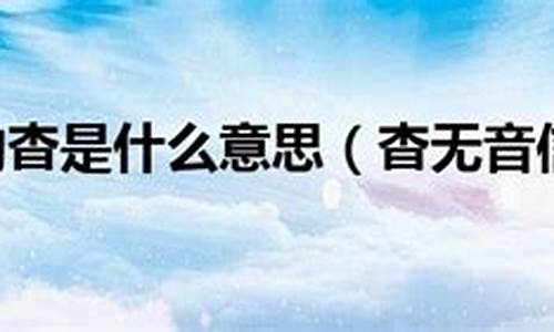 杳无音信的意思和读音-杳无音信的杳是什么意思