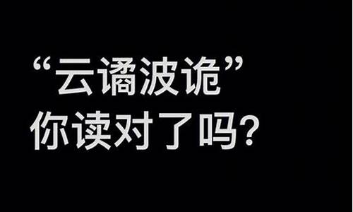 云谲波诡怎么读-云谲波诡读音及解释