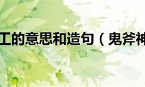 鬼斧神工的意思和造句-鬼斧神工的解释和造句