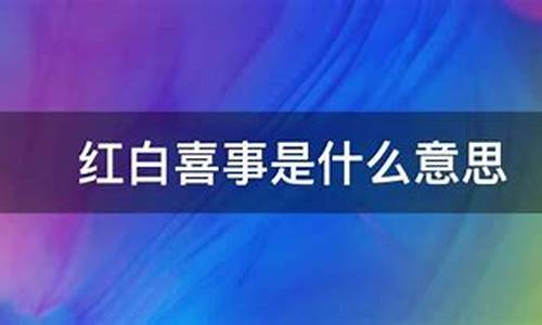 红白喜事是什么意思-红白喜事是什么意思啊